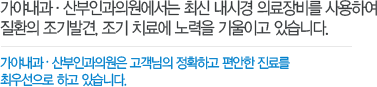 가야내과 . 산부인과의원에서는 최신 내시경 의료장비를 사용하여 질환의 조기발견, 조기 치료에 노력을 기울이고 있습니다. 가야내과 . 산부인과의원은 고객님의 정확하고 편안한 진료를 최우선으로 하고 있습니다.