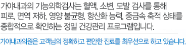 가야내과 . 산부인과의원에서는 최신 내시경 의료장비를 사용하여 질환의 조기발견, 조기 치료에 노력을 기울이지고 있습니다. 가야내과 . 산부인과의원은 고객님의 정확하고 편안한 진료를 최우선으로 하고 있습니다.